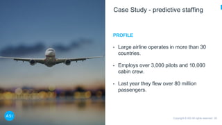Copyright © ASI All rights reserved 26
Case Study - predictive staffing
PROFILE
• Large airline operates in more than 30
c...