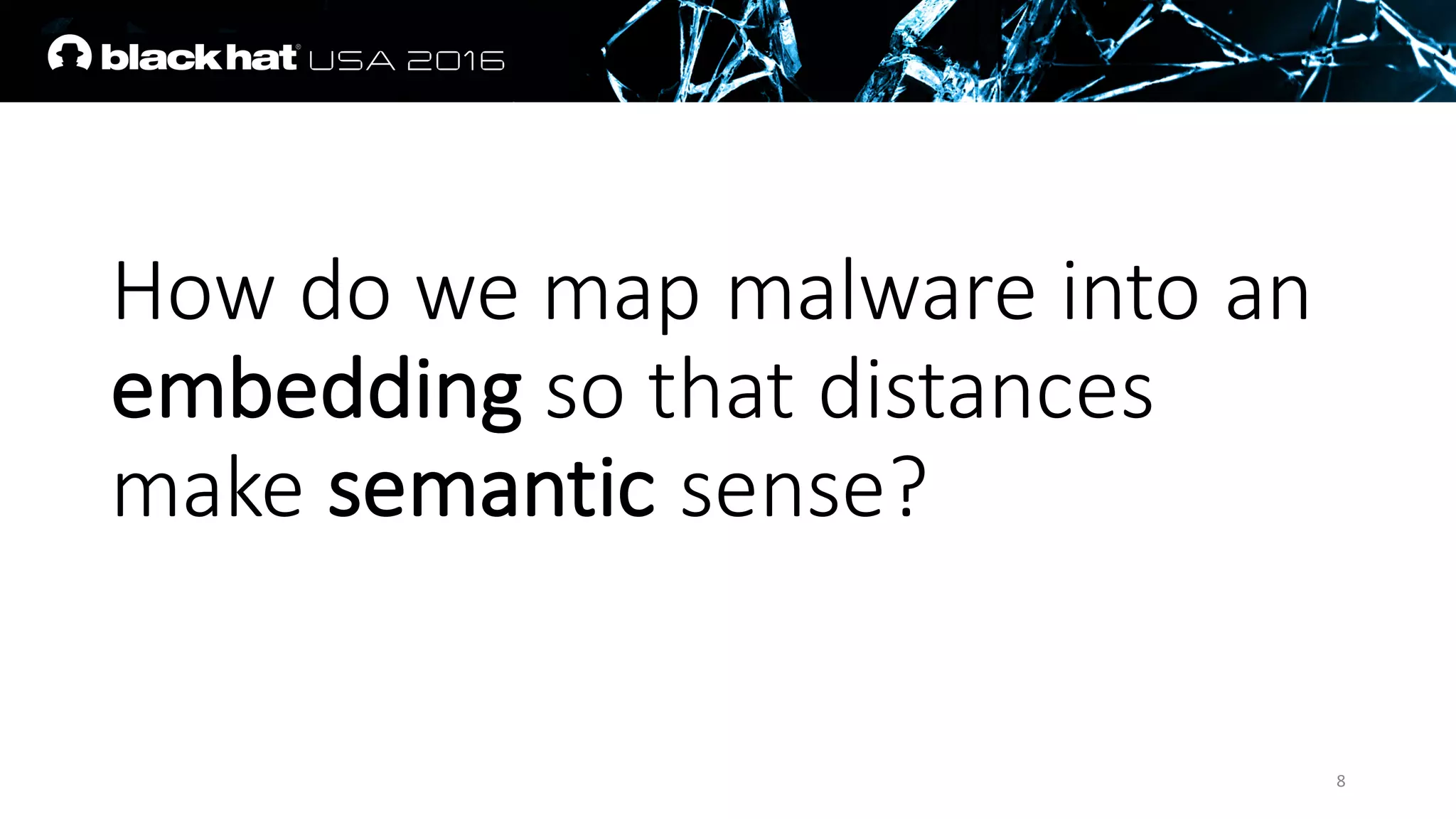 How	do	we	map	malware	into	an	
embedding	so	that	distances	
make	semantic sense?
8
 