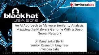 An	AI	Approach	to	Malware	Similarity	Analysis:	
Mapping	the	Malware	Genome	With	a	Deep	
Neural	Network
Dr.	Konstantin	Berlin
Senior	Research	Engineer
Invincea	Labs
1
 