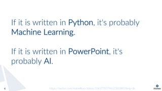 If it is written in Python, it's probably
Machine Learning.
If it is written in PowerPoint, it's
probably AI.
4 https://twitter.com/matvelloso/status/1065778379612282885?lang=de
 