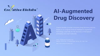 AI-Augmented
Drug Discovery
Creative Biolabs provides innovative drug discovery services
based on our original Artificial Intelligence-augmented
technology, especially for the discovery of therapeutic
antibodies and small molecules.
Email: info@creative-biolabs.com
Address: SUITE 203, 17 Ramsey Road, Shirley, NY 11967, USA
Web: www.creative-biolabs.com
 