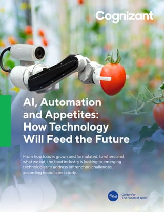 AI, Automation
and Appetites:
How Technology
Will Feed the Future
From how food is grown and formulated, to where and
what we eat, the food industry is looking to emerging
technologies to address entrenched challenges,
according to our latest study.
 