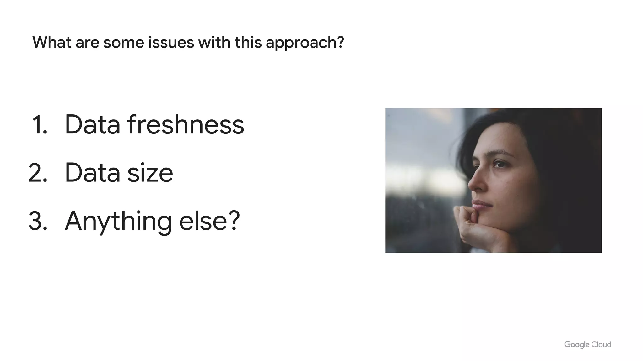 1. Data freshness
2. Data size
3. Anything else?
What are some issues with this approach?
 