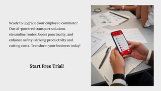 Ready to upgrade your employee commute?
Our AI-powered transport solutions
streamline routes, boost punctuality, and
enhance safety—driving productivity and
cutting costs. Transform your business today!
Start Free Trial!
 