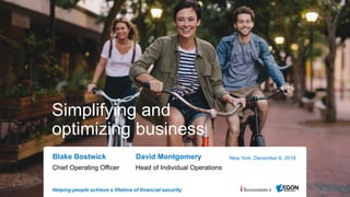 Helping people achieve a lifetime of financial security
Simplifying and
optimizing business
Chief Operating Officer
New York, December 6, 2018Blake Bostwick
Head of Individual Operations
David Montgomery
 