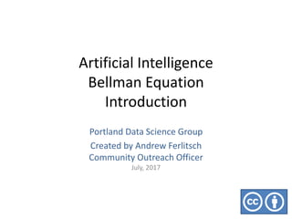 Artificial Intelligence
Bellman Equation
Introduction
Portland Data Science Group
Created by Andrew Ferlitsch
Community Outreach Officer
July, 2017
 