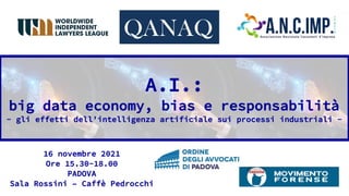 A.I.:
big data economy, bias e responsabilità
- gli effetti dell'intelligenza artificiale sui processi industriali -
16 novembre 2021
Ore 15.30-18.00
PADOVA
Sala Rossini – Caffè Pedrocchi
 
