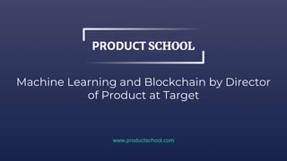 Machine Learning and Blockchain by Director
of Product at Target
www.productschool.com
 