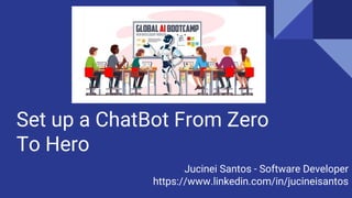 Set up a ChatBot From Zero
To Hero
Jucinei Santos - Software Developer
https://www.linkedin.com/in/jucineisantos
 