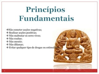 Não cometer acções negativas;
     Realizar acções positivas;
     Não maltratar os seres vivos;
     Não roubar;
     Não mentir;
     Não difamar;
     Evitar qualquer tipo de drogas ou estimulantes.




1
 