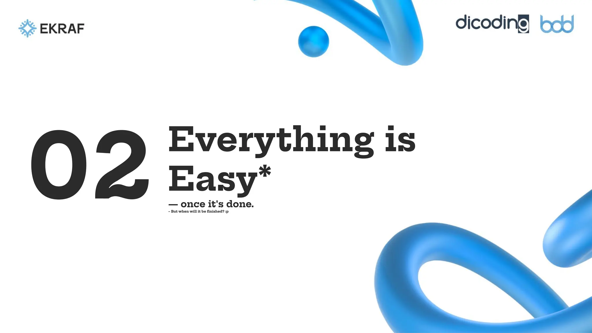 Everything is
Easy*
— once it's done.
– But when will it be ﬁnished? :p
02
 