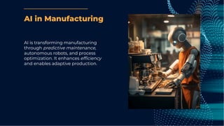 AI in Manufacturing
AI is transforming manufacturing
through predictive maintenance,
autonomous robots, and process
optimization. It enhances efﬁciency
and enables adaptive production.
 