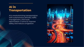 AI is revolutionizing transportation
with autonomous vehicles, trafﬁc
management, and route
optimization. It aims to improve
safety and reduce congestion.
AI in
Transportation
 