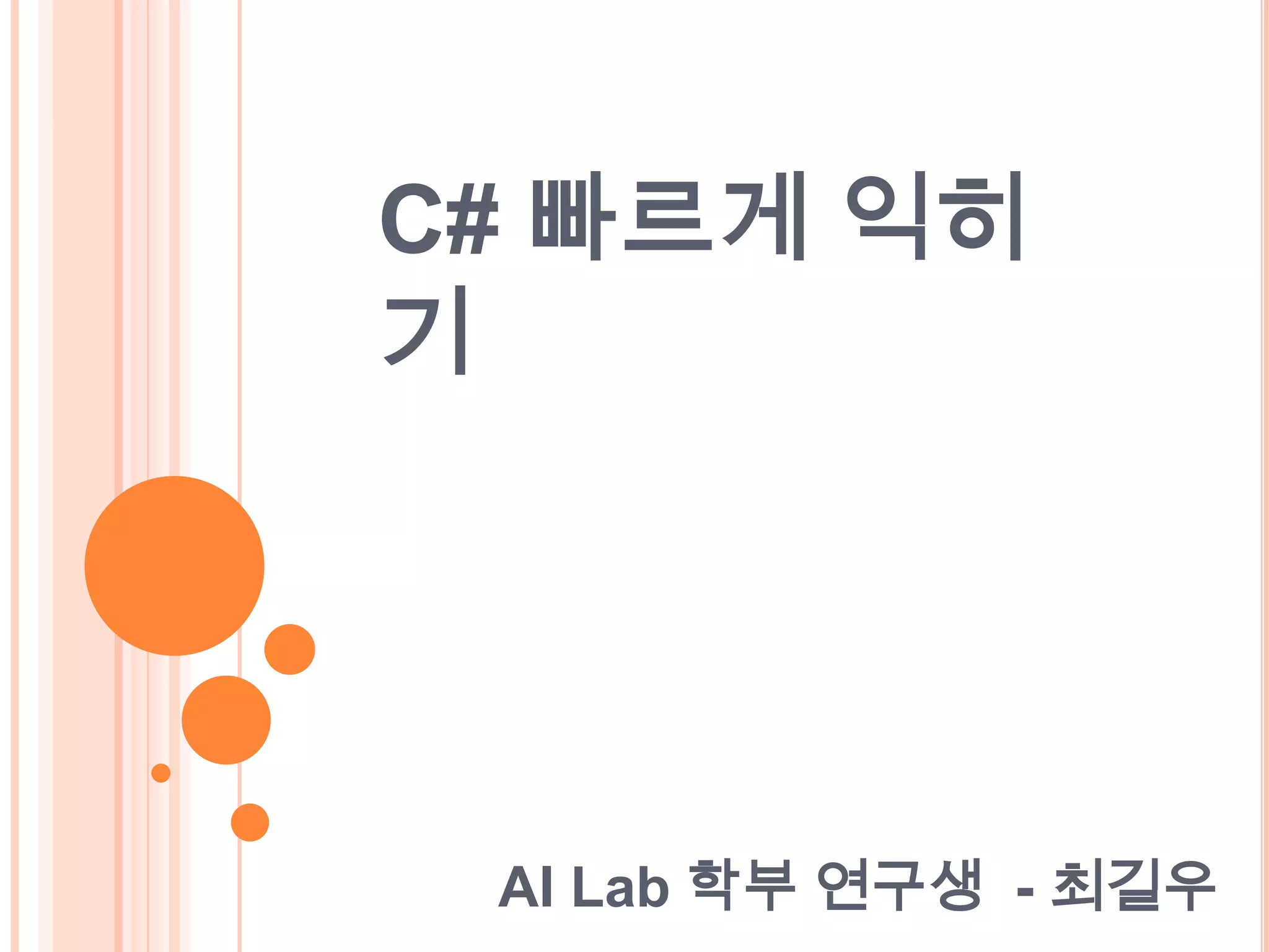 C# 빠르게 익히
기




 AI Lab 학부 연구생 - 최길우
 