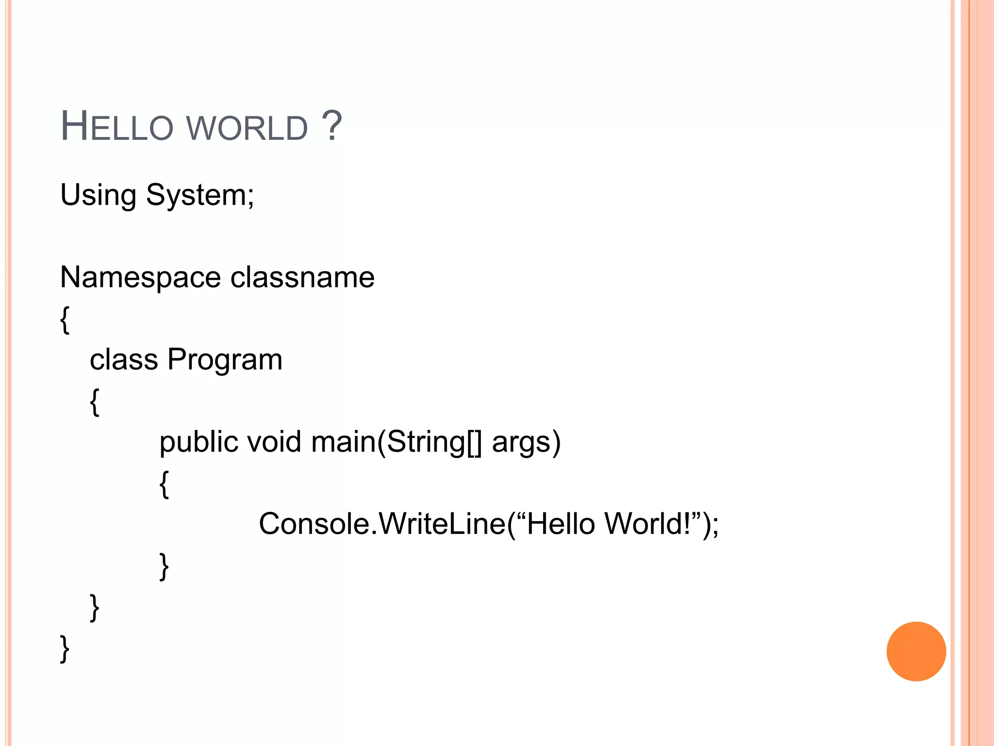 HELLO WORLD ?
Using System;

Namespace classname
{
  class Program
  {
       public void main(String[] args)
       {
               Console.WriteLine(“Hello World!”);
       }
  }
}
 