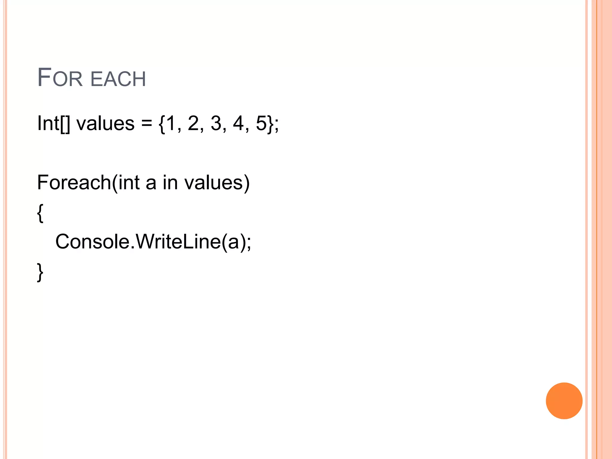 FOR EACH
Int[] values = {1, 2, 3, 4, 5};

Foreach(int a in values)
{
  Console.WriteLine(a);
}
 