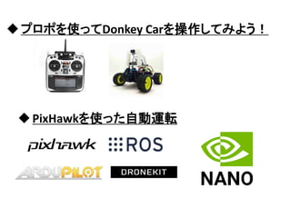 プロポを使ってDonkey Carを操作してみよう！
PixHawkを使った自動運転
 