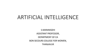 ARTIFICIAL INTELLIGENCE
S.MANIMOZHI
ASSISTANT PROFESSOR,
DEPARTMENT OF CA
BON SECOURS COLLEGE FOR WOMEN,
THANJAVUR
 