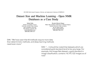 SHK: “We have seen that AI methods require more data
than deterministic methods, and deep learning methods
need even more.”
SHK: “… it should be noted that datasets which are
considered gold standard tend to be very large. For
example, the Image Net dataset, a gold standard in
image classification, contains 14,197,122 images as of
now.”
 