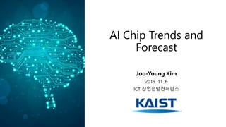 AI Chip Trends and
Forecast
Joo-Young Kim
2019. 11. 6
ICT 산업전망컨퍼런스
 