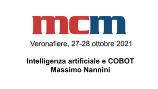 Veronafiere, 27-28 ottobre 2021
Intelligenza artificiale e COBOT
Massimo Nannini
 
