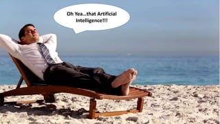 Oh Yea…that Artificial
Intelligence!!!
 