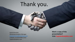 Thank you.
Kashif Khurshid
Marketing Analytics Manager
Kashif.Khurshid@alertlogic.com
Linkedin.com/KashifKhurshid
CaptainAnalytics.com
Want a copy of the
presentation?
Visit CaptainAnalytics.com
 