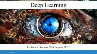 January 5, 2017 1
Deep Learning
Er. Shiva K. Shrestha, ME Computer, NCIT
 