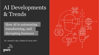 AI Developments
& Trends
How AI is automating
transforming, and
disrupting business
Dr. Anand S. Rao, Global AI Lead, PwC
 