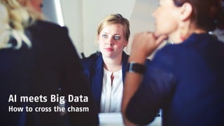 AI meets Big Data
How to cross the chasm
 