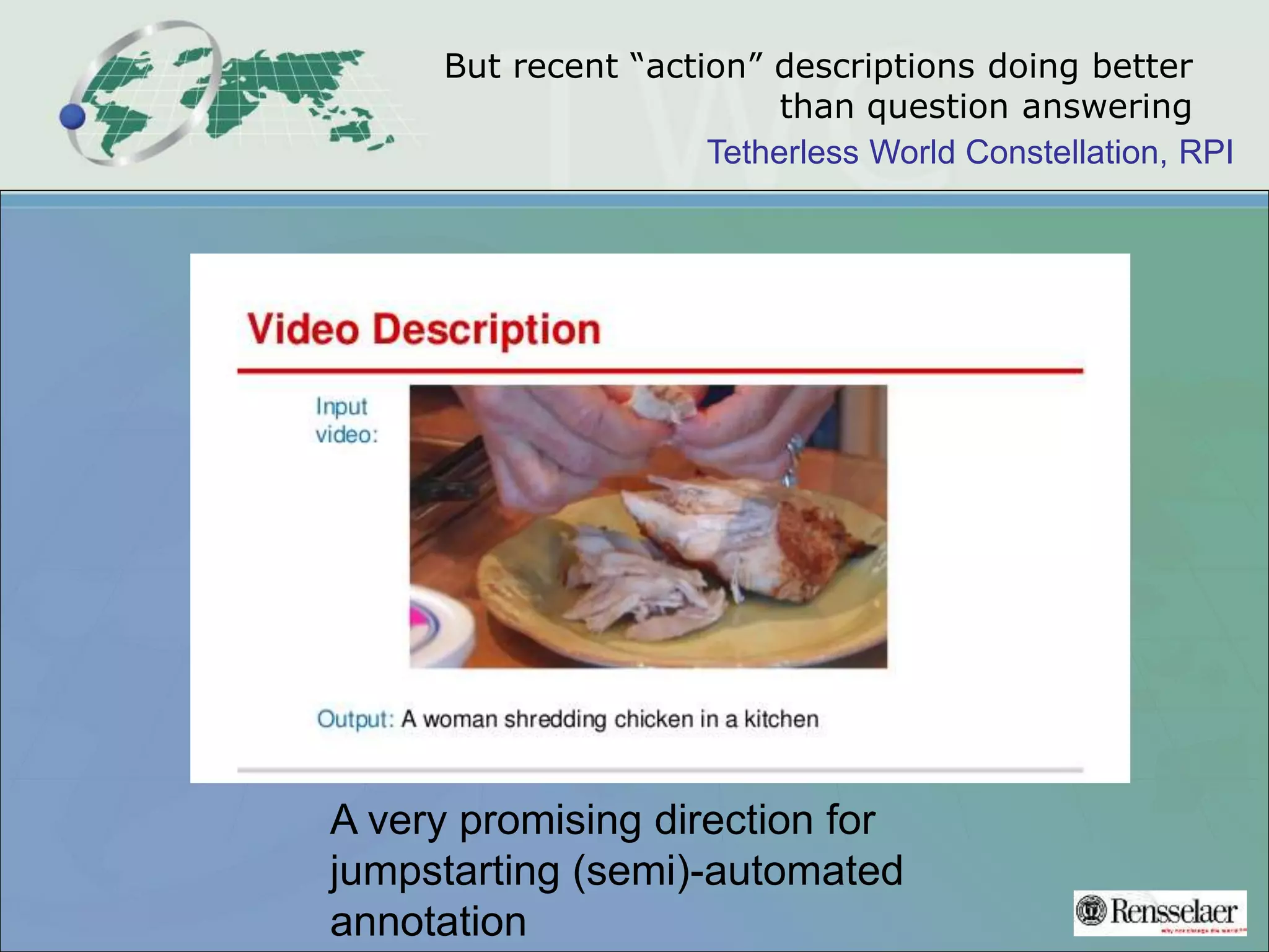 Tetherless World Constellation, RPI
But recent “action” descriptions doing better
than question answering
A very promising direction for
jumpstarting (semi)-automated
annotation
 