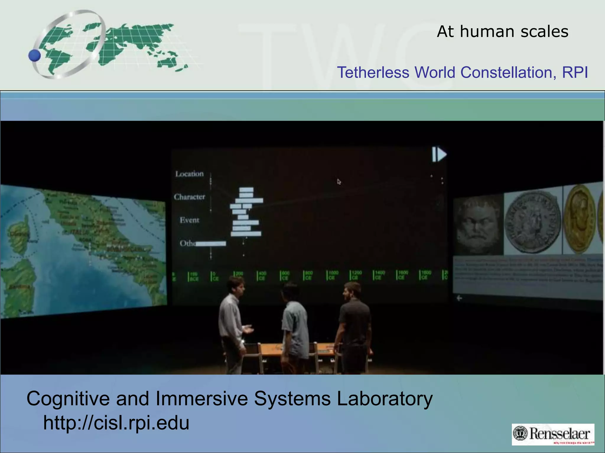 Tetherless World Constellation, RPI
At human scales
Cognitive and Immersive Systems Laboratory
http://cisl.rpi.edu
 