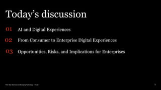 PwC New Services and Emerging Technology – AI Lab
Today’s discussion
AI and Digital Experiences
From Consumer to Enterprise Digital Experiences
Opportunities, Risks, and Implications for Enterprises
01
02
03
3
 