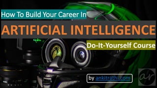 How To Build Your Career In
ARTIFICIAL INTELLIGENCE
Do-It-Yourself Course
by ankitrathi.com