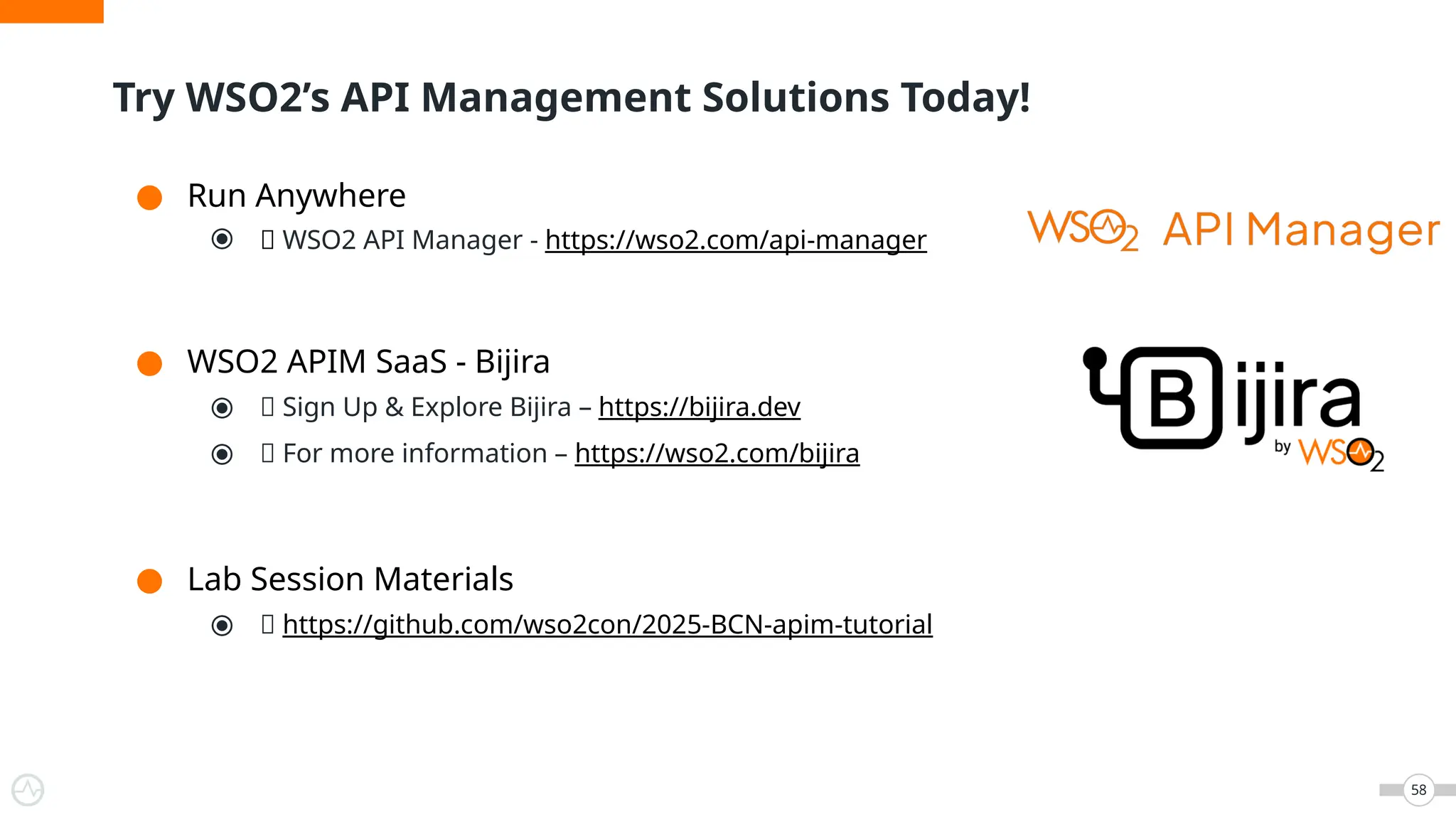 Try WSO2’s API Management Solutions Today!
58
● Run Anywhere
⦿ 🔗 WSO2 API Manager - https://wso2.com/api-manager
● WSO2 APIM SaaS - Bijira
⦿ 🔗 Sign Up & Explore Bijira – https://bijira.dev
⦿ 🔗 For more information – https://wso2.com/bijira
● Lab Session Materials
⦿ 🔗 https://github.com/wso2con/2025-BCN-apim-tutorial
 
