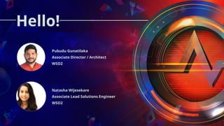 Pubudu Gunatilaka
Associate Director / Architect
WSO2
Natasha Wijesekare
Associate Lead Solutions Engineer
WSO2
Hello!
 