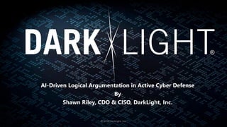 AI-Driven Logical Argumentation in Active Cyber Defense
By
Shawn Riley, CDO & CISO, DarkLight, Inc.
© 2018 DarkLight, Inc.
 