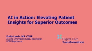 AI in Action: Elevating Patient
Insights for Superior Outcomes
Emily Lewis, MS, CCRP
AI and Innovation Lead, Neurology
UCB Biopharma
 