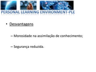 • Desvantagens

  – Morosidade na assimilação de conhecimento;

  – Segurança reduzida.
 