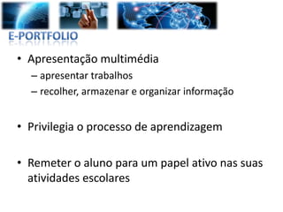 • Apresentação multimédia
  – apresentar trabalhos
  – recolher, armazenar e organizar informação


• Privilegia o processo de aprendizagem

• Remeter o aluno para um papel ativo nas suas
  atividades escolares
 