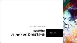 Johnson Wang 2020-12-28
智慧製造
AI-enabled 數位轉型計畫
sunliteai.com
 