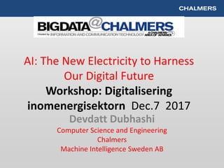 AI: The New Electricity to Harness
Our Digital Future
Workshop: Digitalisering
inomenergisektorn Dec.7 2017
Devdatt Dubhashi
Computer Science and Engineering
Chalmers
Machine Intelligence Sweden AB
 