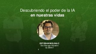 Descubriendo el poder de la IA
en nuestras vidas
ESTEBAN MOLINA C
Site Manager Medellín
GLOBANT
 
