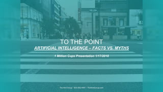 TO THE POINT
ARTIFICIAL INTELLIGENCE – FACTS VS. MYTHS
1 Million Cups Presentation 1/17/2018
The Hint Group - 833-456-HINT – TheHintGroup.com
 
