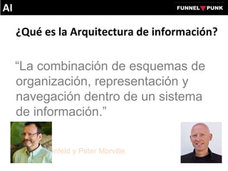 ¿Qué es la Arquitectura de información?
“La combinación de esquemas de
organización, representación y
navegación dentro de un sistema
de información.”
Louis Rosenfeld y Peter Morville.
AI
 