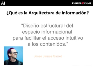 ¿Qué es la Arquitectura de información?
“Diseño estructural del
espacio informacional
para facilitar el acceso intuitivo
a los contenidos.”
Jesse James Garret
AI
 