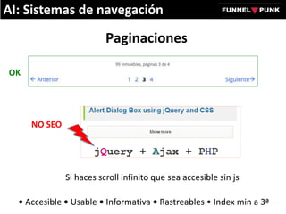 Paginaciones
AI: Sistemas de navegación
• Accesible • Usable • Informativa • Rastreables • Index min a 3ª
Si haces scroll infinito que sea accesible sin js
OK
NO SEO
 
