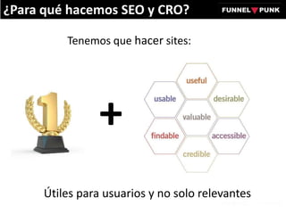 Tenemos que hacer sites:
Útiles para usuarios y no solo relevantes
+
¿Para qué hacemos SEO y CRO?
 