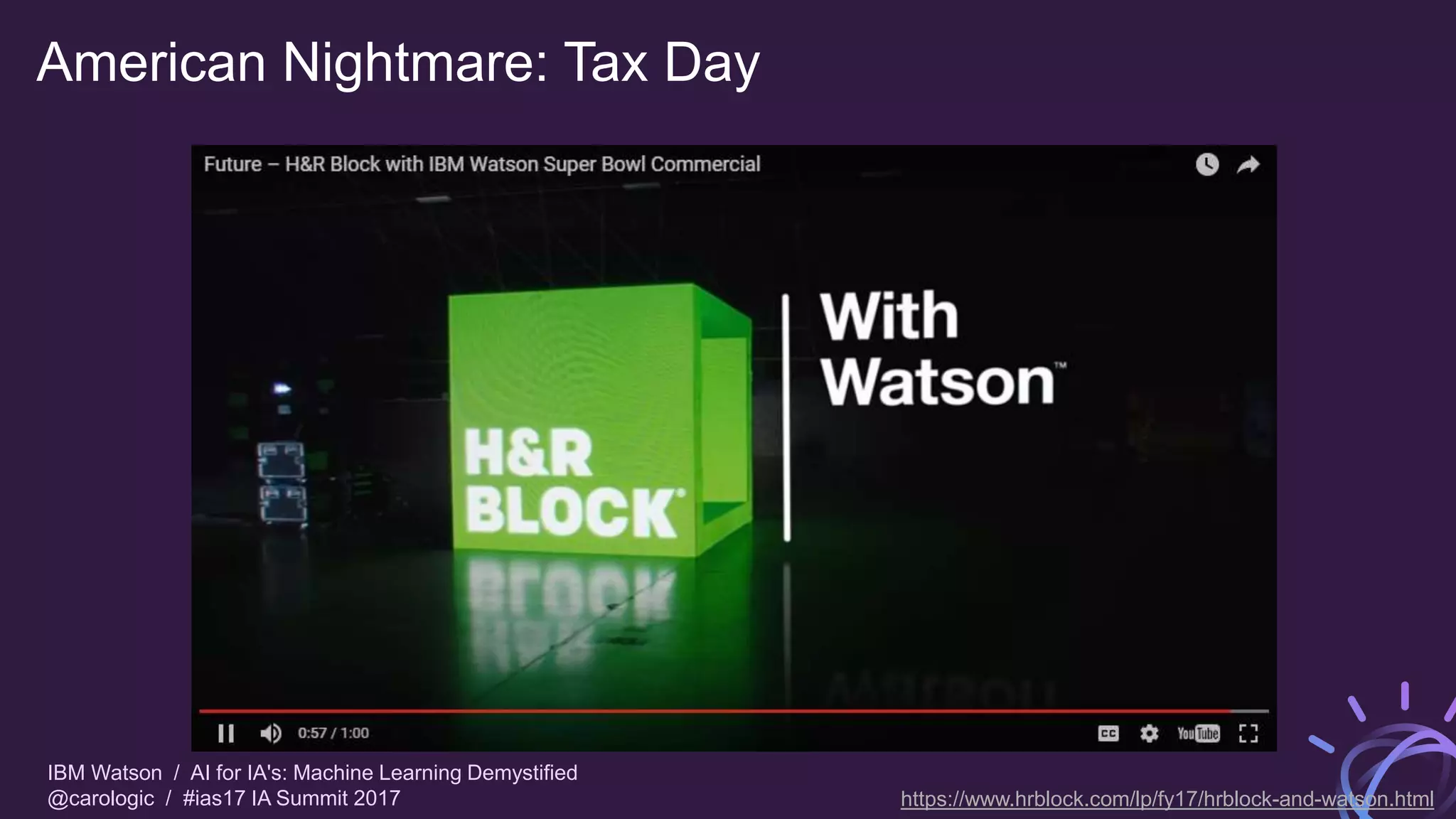 IBM Watson / AI for IA's: Machine Learning Demystified
@carologic / #ias17 IA Summit 2017
American Nightmare: Tax Day
https://www.hrblock.com/lp/fy17/hrblock-and-watson.html
 