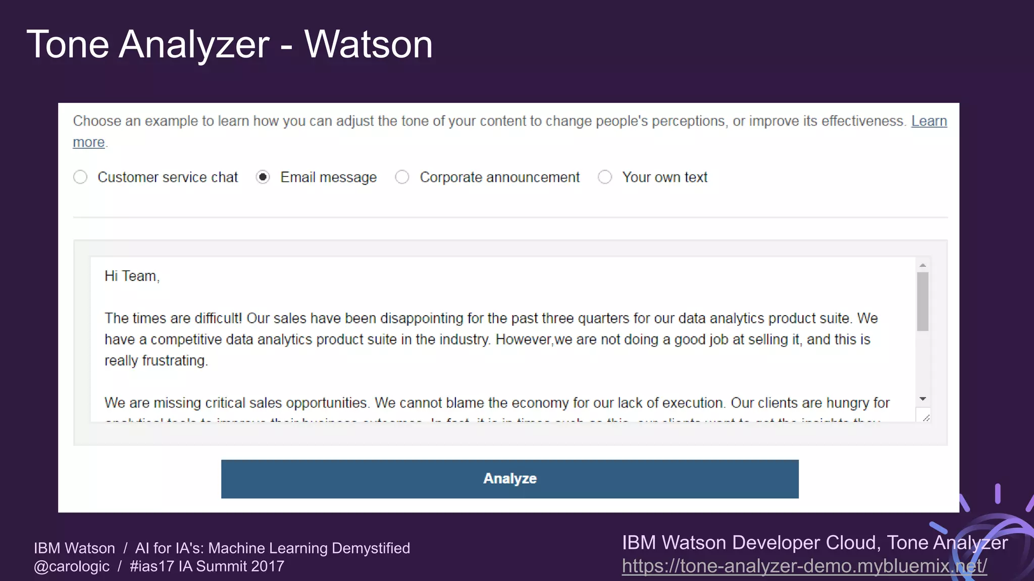 IBM Watson / AI for IA's: Machine Learning Demystified
@carologic / #ias17 IA Summit 2017
Tone Analyzer - Watson
IBM Watson Developer Cloud, Tone Analyzer
https://tone-analyzer-demo.mybluemix.net/
 